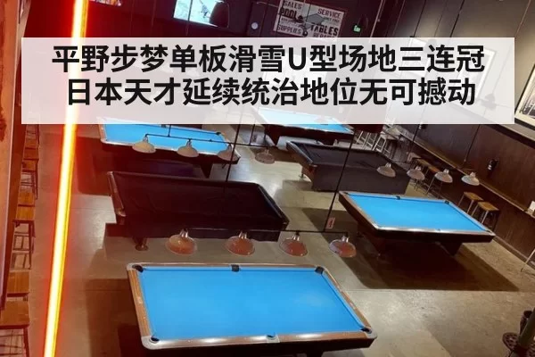 平野步梦单板滑雪U型场地三连冠日本天才延续统治地位无可撼动