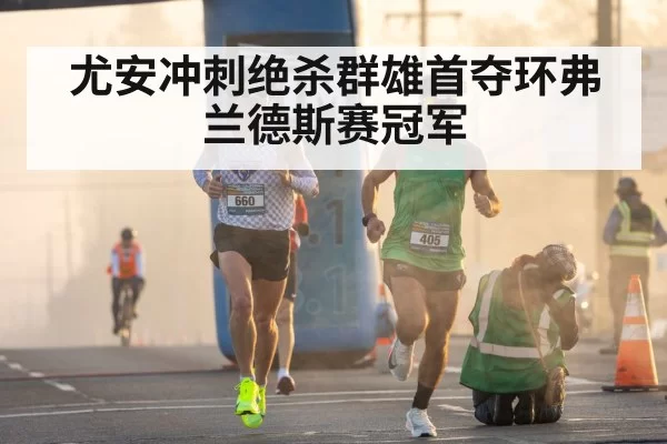 尤安冲刺绝杀群雄首夺环弗兰德斯赛冠军