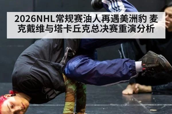 2026NHL常规赛油人再遇美洲豹 麦克戴维与塔卡丘克总决赛重演分析